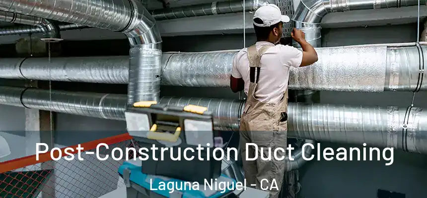 Post-Construction Duct Cleaning Laguna Niguel - CA